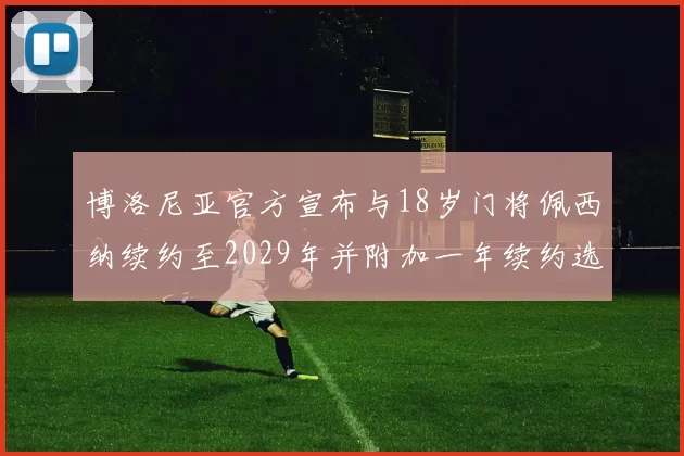 博洛尼亚官方宣布与18岁门将佩西纳续约至2029年并附加一年续约选项