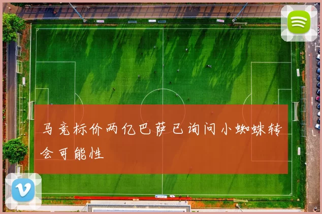 马竞标价两亿巴萨已询问小蜘蛛转会可能性
