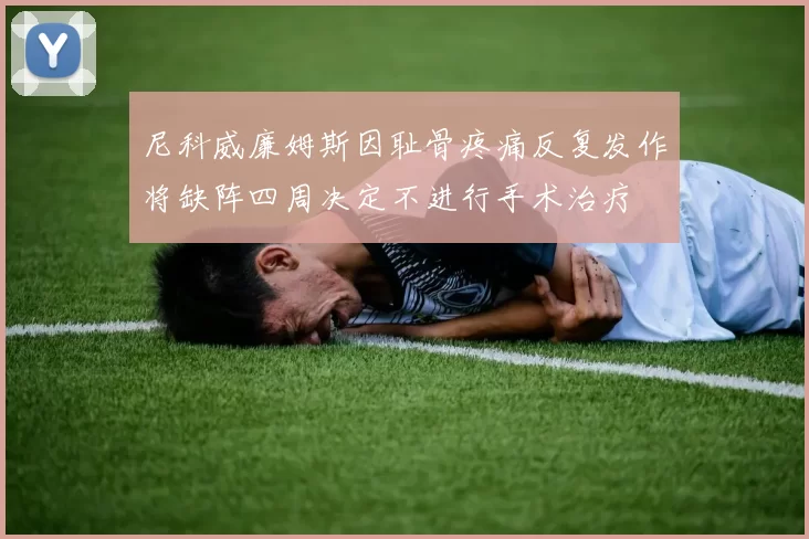 尼科威廉姆斯因耻骨疼痛反复发作将缺阵四周决定不进行手术治疗