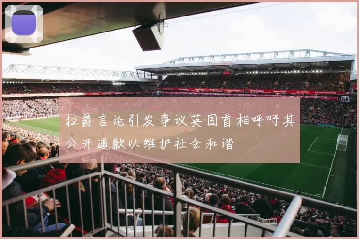 拉爵言论引发争议英国首相呼吁其公开道歉以维护社会和谐