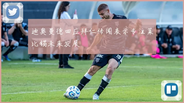 迪奥曼德回应拜仁传闻表示专注莱比锡未来发展
