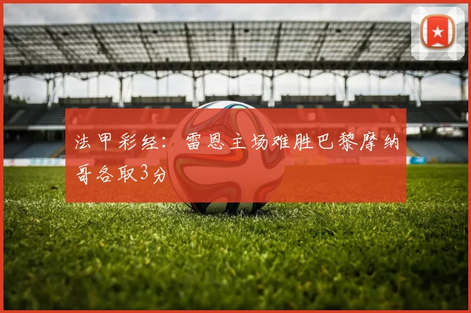 法甲彩经：雷恩主场难胜巴黎摩纳哥各取3分