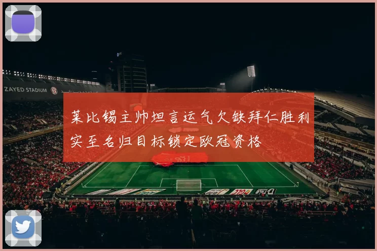 莱比锡主帅坦言运气欠缺拜仁胜利实至名归目标锁定欧冠资格