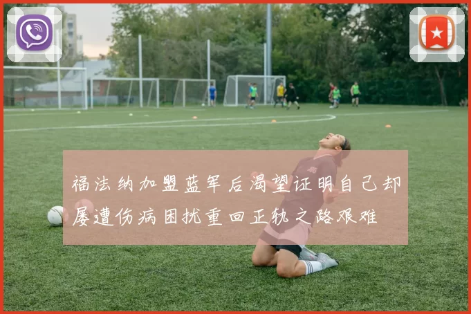 福法纳加盟蓝军后渴望证明自己却屡遭伤病困扰重回正轨之路艰难