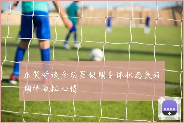东契奇谈全明星假期身体状态良好期待放松心情