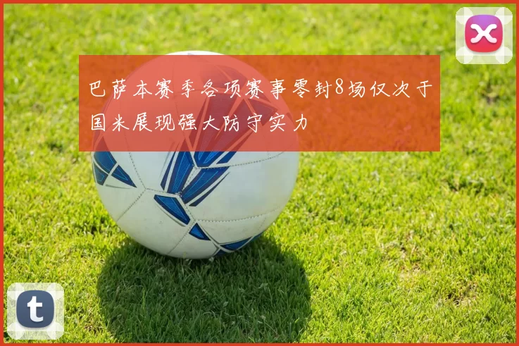 巴萨本赛季各项赛事零封8场仅次于国米展现强大防守实力