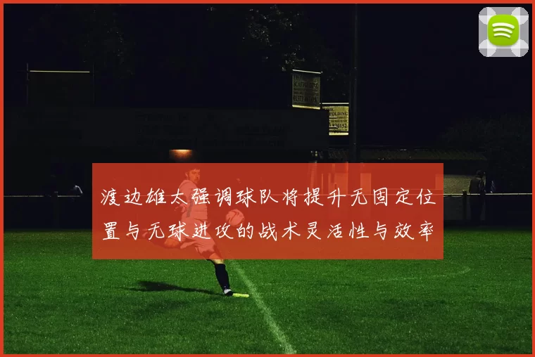 渡边雄太强调球队将提升无固定位置与无球进攻的战术灵活性与效率