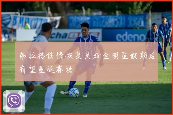 弗拉格伤情恢复良好全明星假期后有望重返赛场