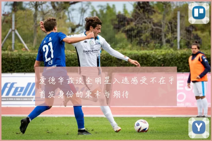 爱德华兹谈全明星入选感受不在乎首发身份的荣幸与期待