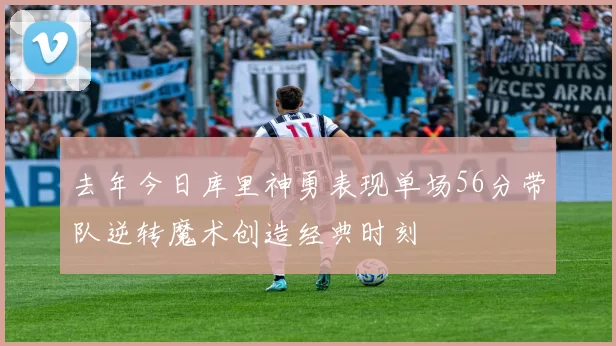 去年今日库里神勇表现单场56分带队逆转魔术创造经典时刻